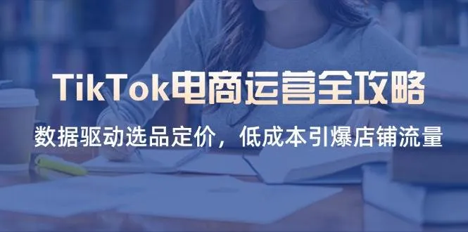 TikTok电商运营秘籍：数据驱动选品定价，低成本引爆店铺流量