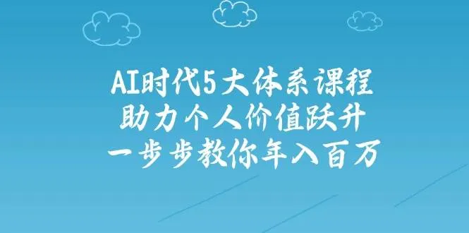 人工智能时代五大体系课程：助力个人价值提升，一步步教你年入百万