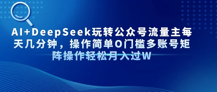 AI+DeepSeek玩转公众号流量主每天几分钟,操作简单O门槛多账号矩阵操作…
