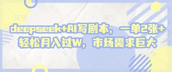 deepseek+AI写剧本，一单2张+ 轻松月入过W，市场需求巨大