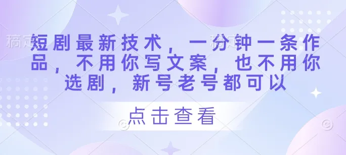 短剧最新技术，一分钟一条作品，不用你写文案，也不用你选剧，新号老号都可以