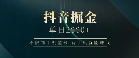 抖音掘金单日收益上千，不限制手机型号，有手机就能挣钱