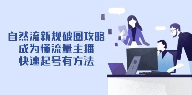 自然流新规破圈攻略【4月6更新】:成为懂流量主播,快速起号有方法