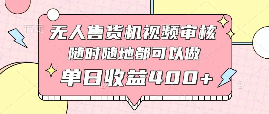 无人售货机视频审核,十秒钟一单,有手机就行,随时随地可做单日收益400+