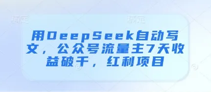 用DeepSeek自动写文，公众号流量主7天收益破千，红利项目