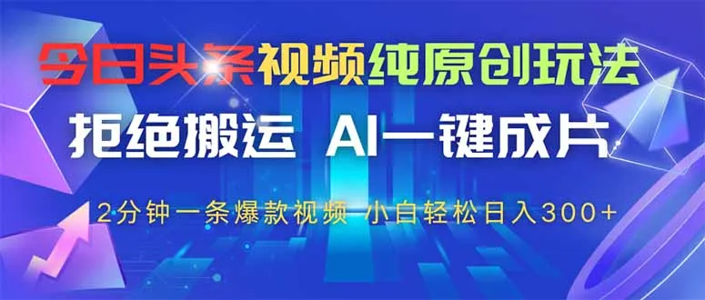 今日头条视频纯原创玩法,拒绝搬运,AI一键成片, 2分钟一条爆款视频,…