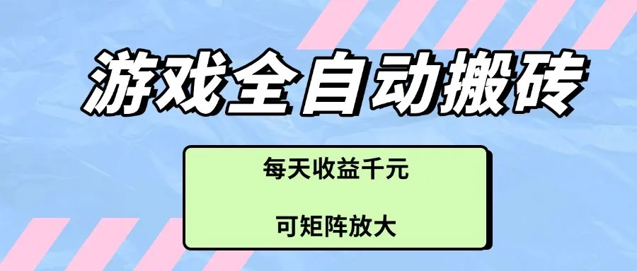 游戏全自动搬砖项目,每天收益千元,可矩阵放大