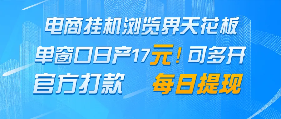 电商挂机浏览界天花板 单窗口日收益17+ 每日提现 官方打款