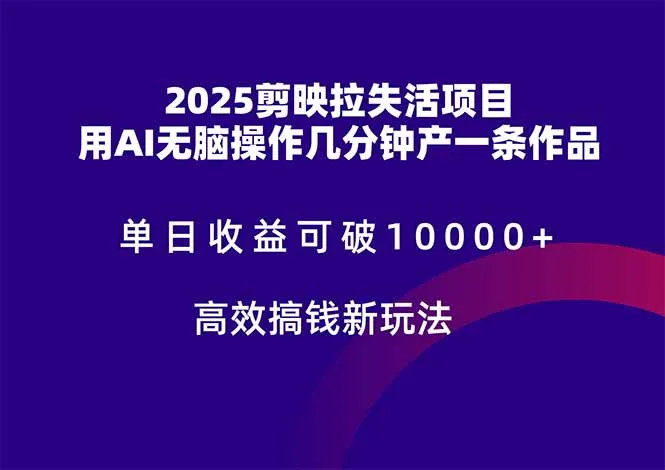 2025剪映拉失活项目,单日收益可破10000+,用AI无脑制作作品,高效搞…