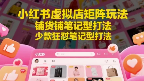 小红书虚拟店矩阵玩法，铺货铺笔记型打法，少款狂怼笔记型打法