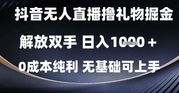 抖音无人直播撸礼物掘金,解放双手,日入1k,0成本纯利,无基础可上手