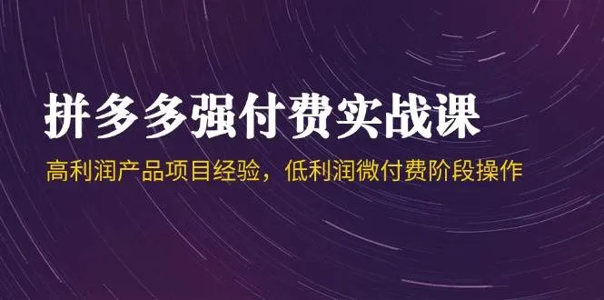拼多多强付费实战课-44期，高利润产品项目经验，低利润微付费阶段操作