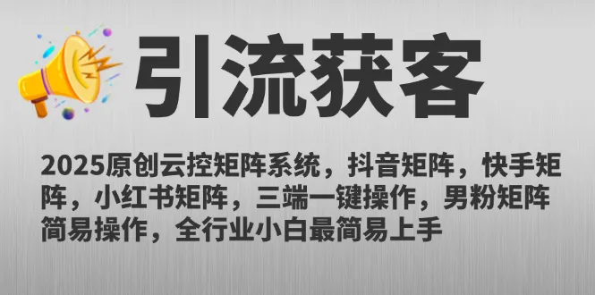 2025原创云控矩阵系统，抖音矩阵，快手矩阵，小红书矩阵，三端一键操…
