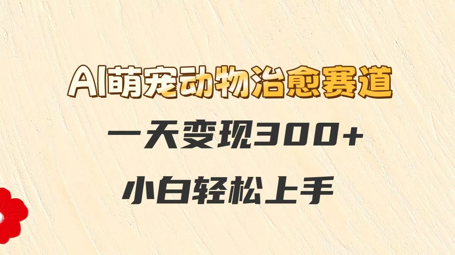AI萌宠动物治愈赛道，一天变现300+，小白轻松上手
