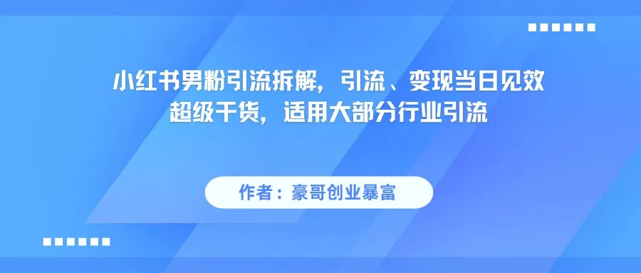 小红书男粉引流，超级干货，引流变现当日见效