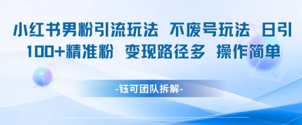 小红书男粉引流玩法不废号玩法日引100男粉变现路径多操作简单