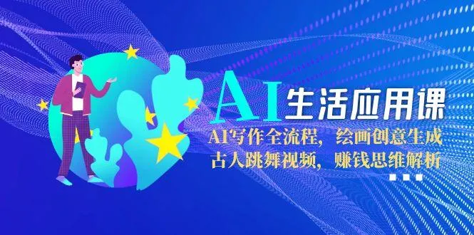 AI生活应用课:AI写作全流程,绘画创意生成,古人跳舞视频,赚钱思维解析