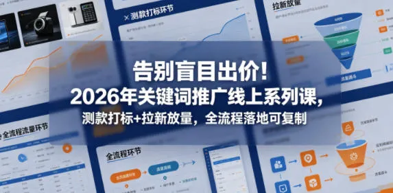 告别盲目出价！2026年关键词推广线上系列课，测款打标+拉新放量，全流程落地可复制-706资源网