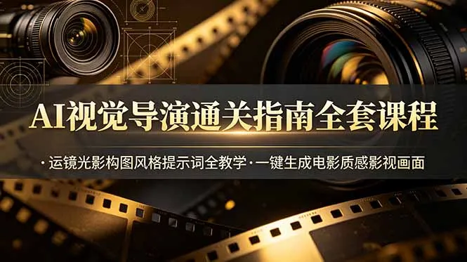AI视觉导演通关指南全套课程，运镜光影构图风格提示词全教学，一键生成电影质感影视画面-706资源网