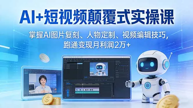 AI+短视频颠覆式实操课：掌握AI图片复刻、人物定制、视频编辑技巧，跑通变现月利润2万+-706资源网
