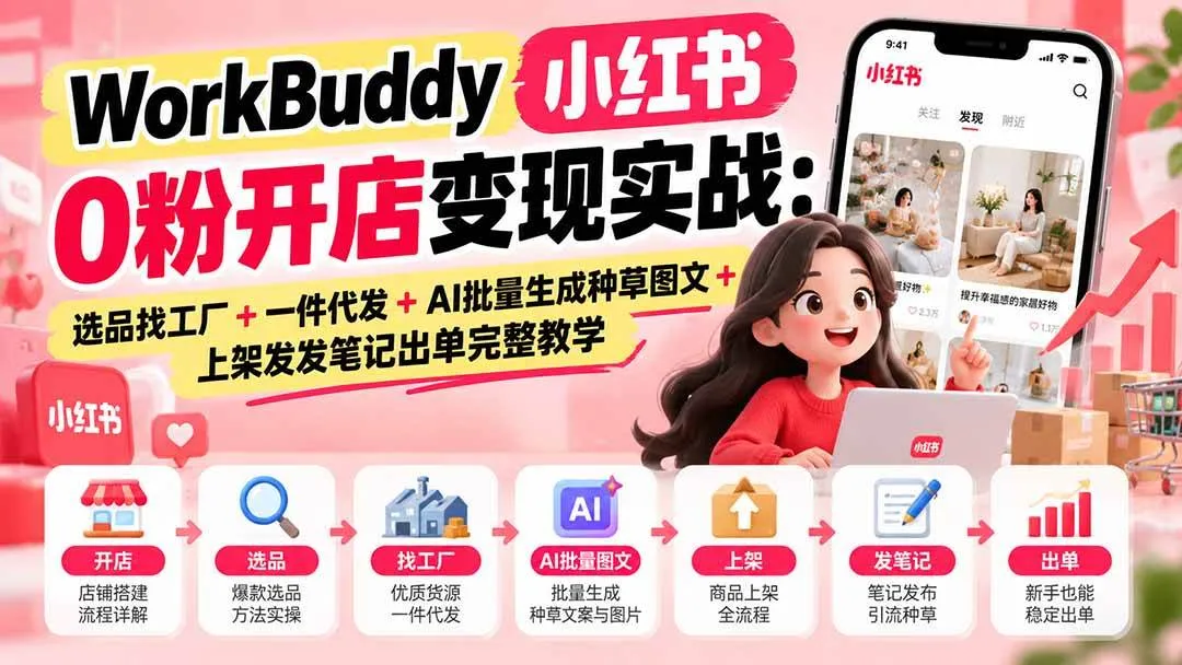 （20801期）WorkBuddy小红书0粉开店变现实战：选品找工厂+一件代发+AI批量生成种草图文+上架发发笔记出单完整教学-706资源网