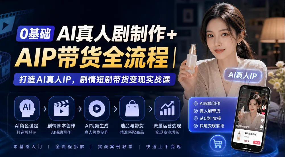 0基础AI真人剧制作+AIP带货全流程｜打造AI真人IP，剧情短剧带货变现实战课-706资源网