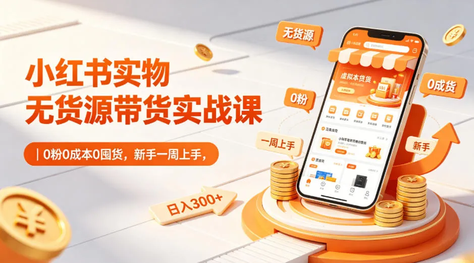 小红书实物无货源带货实战课｜0粉0成本0囤货，新手一周上手，日入300+(更新0812)-706资源网