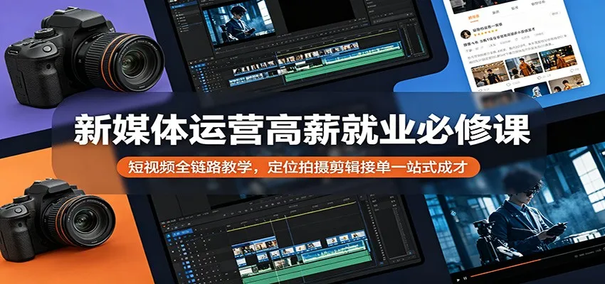 新媒体运营高薪就业必修课：短视频全链路教学，定位拍摄剪辑接单一站式成才-706资源网