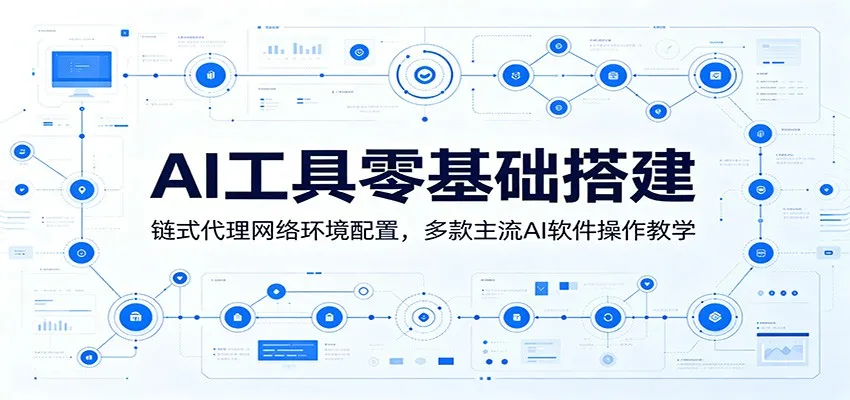 AI工具零基础搭建：链式代理网络环境配置，多款主流AI软件操作教学-706资源网