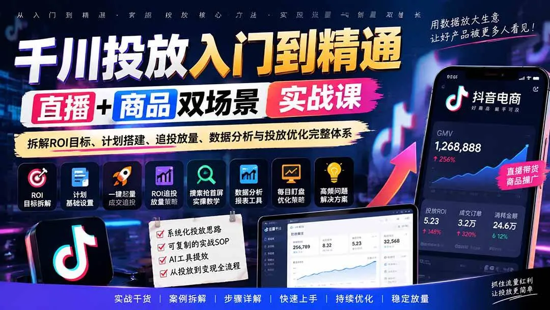(20556期)千川投放入门到精通实战课|直播+商品双场景拆解ROI目标、计划搭建、追投放量、数据分析与投放优化完整体系-706资源网