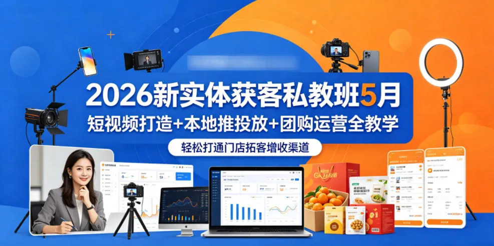 2026新实体获客私教班5月，短视频打造+本地推投放+团购运营全教学，轻松打通门店拓客增收渠道-706资源网