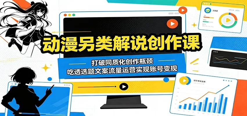 动漫另类解说创作课：打破同质化创作瓶颈，吃透选题文案流量运营实现账号变现-706资源网