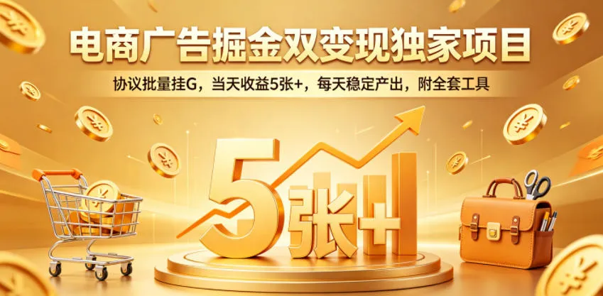 电商广告掘金双变现独家项目,协议批量挂G,当天收益5张+,每天稳定产出,附全套工具【揭秘】