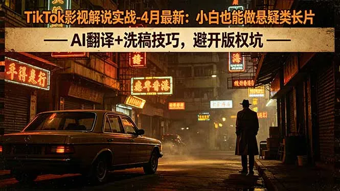 TikTok影视解说实战-4月最新：小白也能做悬疑类长片，AI翻译+洗稿技巧，避开版权坑-706资源网