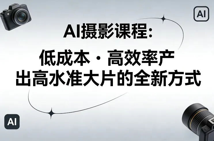 AI摄影课程,低成本高效率产出高水准大片的全新方式