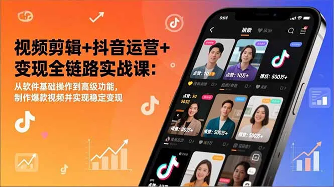 视频剪辑+抖音运营+变现全链路实战课：从软件基础操作到高级功能，制作爆款视频并实现稳定变现-706资源网