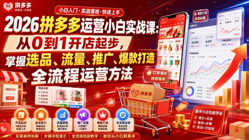 2026拼多多运营小白实战课：从0到1开店起步，掌握选品、流量、推广、爆款打造全流程运营方法-706资源网