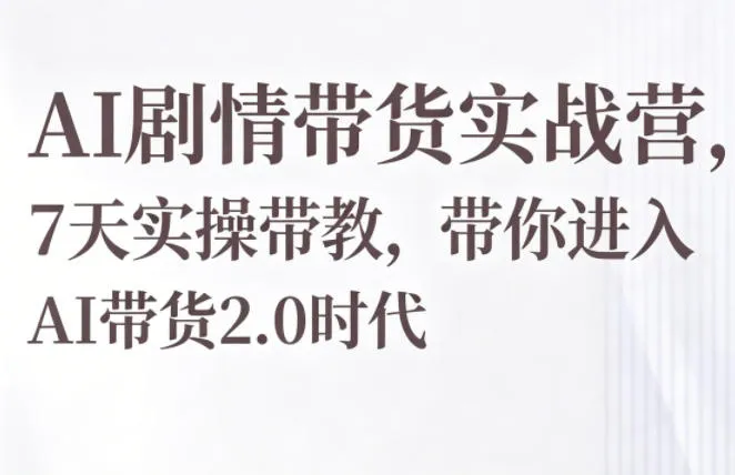 AI剧情带货实战营，7天实操带教，带你进入AI带货2.0时代-706资源网