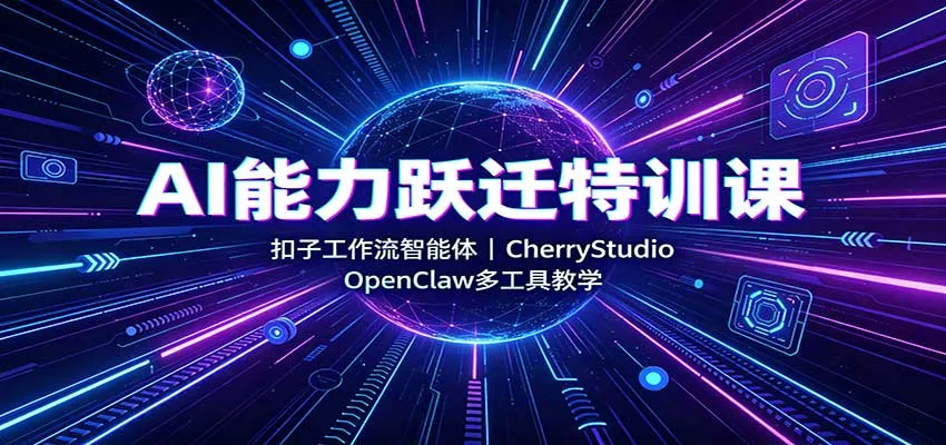 AI能力跃迁特训课：扣子工作流智能体，CherryStudio，OpenClaw多工具教学-706资源网