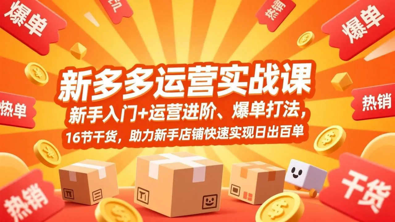 拼多多运营实战课，新手入门+运营进阶、爆单打法，16节干货，助力新手店铺快速实现日出百单-706资源网