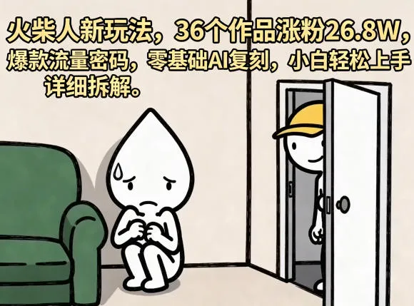 火柴人新玩法，36个作品涨粉26.8W，爆款流量密码，零基础AI复刻，小白轻松上手，详细拆解-706资源网