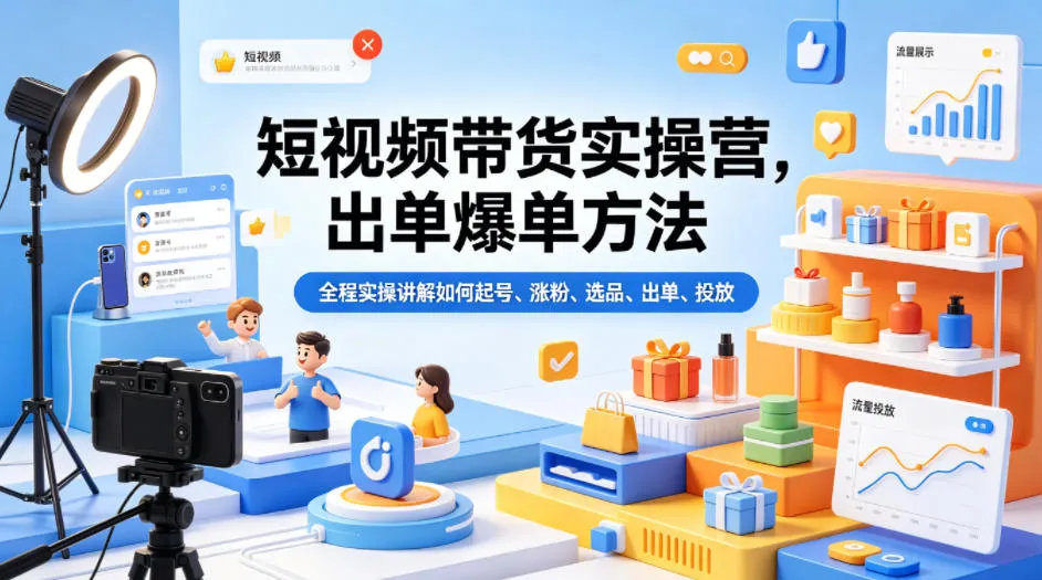 短视频带货实操营，出单爆单方法，全程实操讲解如何起号、涨粉、选品、出单、投放-706资源网