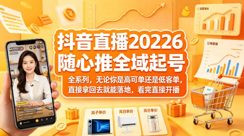 抖音直播2026随心推全域起号全系列，无论你是高可单还是低客单，直接拿回去就能落地，看完直接开播-706资源网