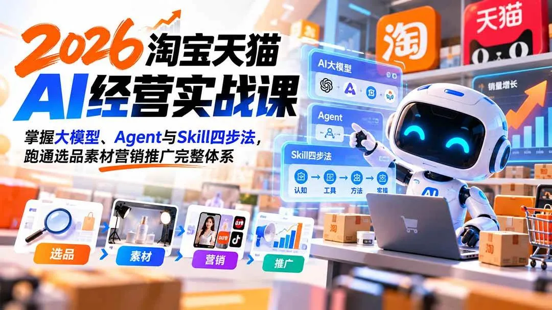 (20676期)【无水印】2026淘宝天猫AI经营实战课:掌握大模型、Agent与Skill四步法,跑通选品素材营销推广完整体系-706资源网