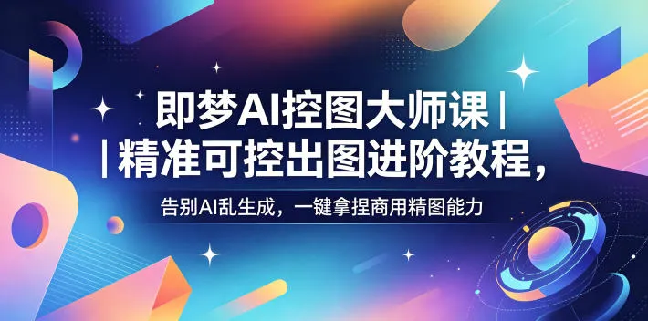即梦AI控图大师课|精准可控出图进阶教程,告别AI乱生成,一键拿捏商用精图能力-706资源网