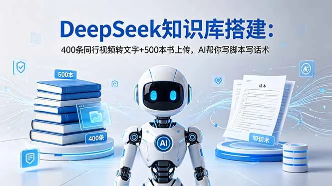 DeepSeek知识库搭建:400条同行视频转文字+500本书上传,AI帮你写脚本写话术-706资源网