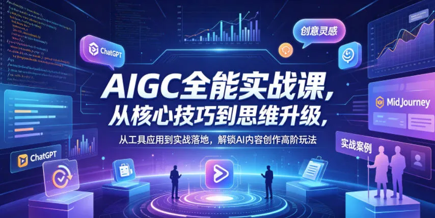 AIGC全能实战课，从核心技巧到思维升级，从工具应用到实战落地，解锁AI内容创作高阶玩法-706资源网