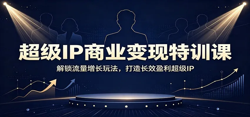 超级IP商业变现特训课：解锁流量增长玩法，打造长效盈利超级IP-706资源网