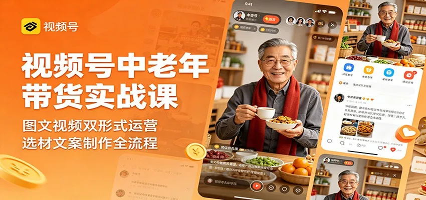 视频号中老年带货实战课：图文视频双形式运营，选材文案制作全流程-706资源网