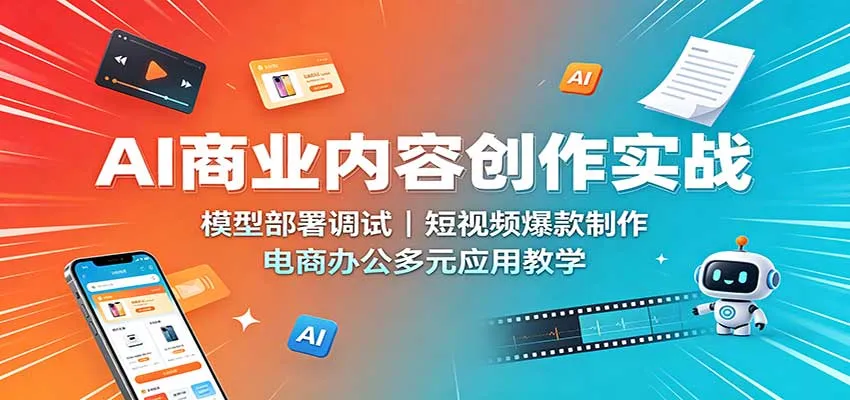 AI商业内容创作实战：模型部署调试，短视频爆款制作，电商办公多元应用教学-706资源网
